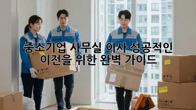 중소기업 사무실 이사, 성공적인 이전을 위한 완벽 가이드