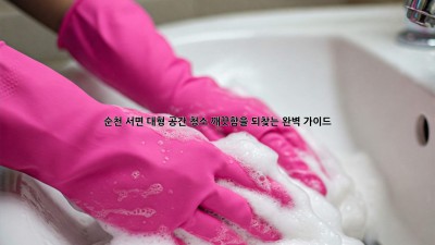 순천 서면 대형 공간 청소: 깨끗함을 되찾는 완벽 가이드